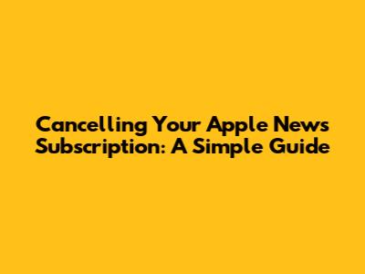 **Cancelling Your Apple News Subscription: A Simple Guide**