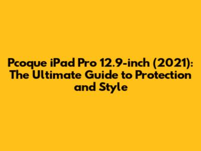 **Pcoque iPad Pro 12.9-inch (2021): The Ultimate Guide to Protection and Style**