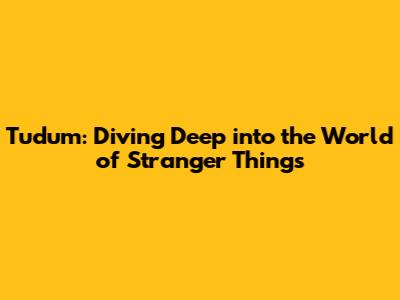 **Tudum: Diving Deep into the World of Stranger Things**