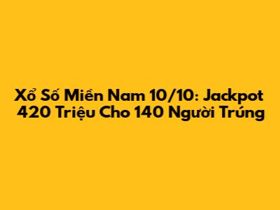 **Xổ Số Miền Nam 10/10: Jackpot 420 Triệu Cho 140 Người Trúng**