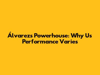 Álvarez's Powerhouse: Why U's Performance Varies
