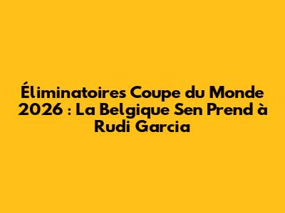 Éliminatoires Coupe du Monde 2026 : La Belgique S'en Prend à Rudi Garcia