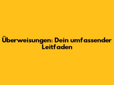 Überweisungen: Dein umfassender Leitfaden