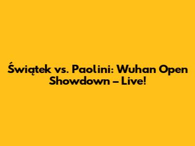 Świątek vs. Paolini: Wuhan Open Showdown – Live!