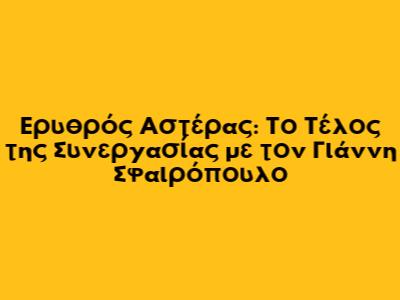 Ερυθρός Αστέρας: Το Τέλος της Συνεργασίας με τον Γιάννη Σφαιρόπουλο