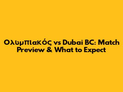 Ολυμπιακός vs Dubai BC: Match Preview & What to Expect
