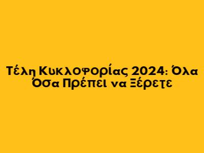Τέλη Κυκλοφορίας 2024: Όλα Όσα Πρέπει να Ξέρετε