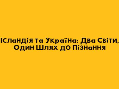 Ісландія та Україна: Два Світи, Один Шлях до Пізнання