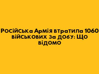 Російська Армія втратила 1060 військових за добу: Що відомо