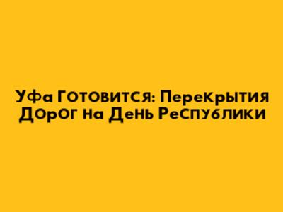 Уфа Готовится: Перекрытия Дорог на День Республики