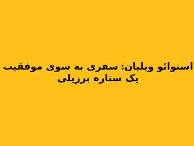 استوائو ویلیان: سفری به سوی موفقیت یک ستاره برزیلی