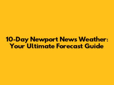 10-Day Newport News Weather: Your Ultimate Forecast Guide
