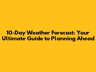 10-Day Weather Forecast: Your Ultimate Guide to Planning Ahead