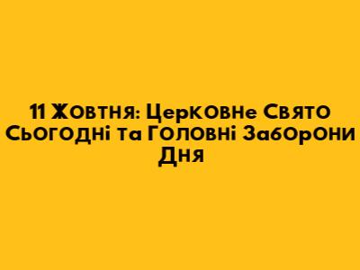 11 Жовтня: Церковне Свято Сьогодні та Головні Заборони Дня