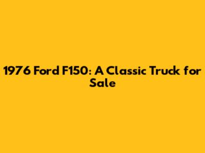 1976 Ford F150: A Classic Truck for Sale