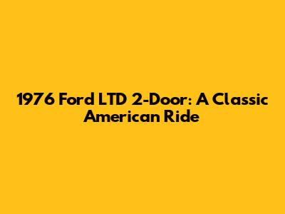 1976 Ford LTD 2-Door: A Classic American Ride