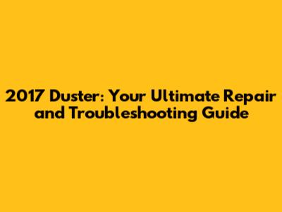 2017 Duster: Your Ultimate Repair and Troubleshooting Guide