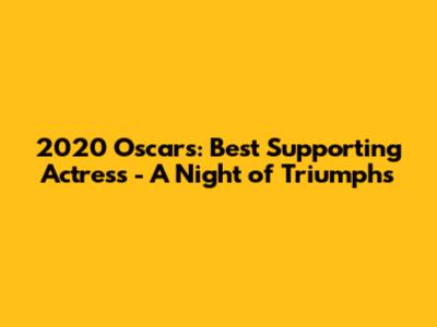 2020 Oscars: Best Supporting Actress - A Night of Triumphs