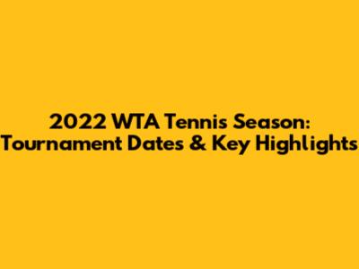 2022 WTA Tennis Season: Tournament Dates & Key Highlights