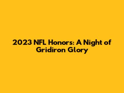 2023 NFL Honors: A Night of Gridiron Glory