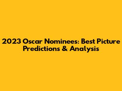 2023 Oscar Nominees: Best Picture Predictions & Analysis