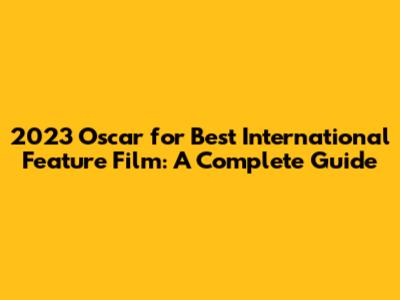 2023 Oscar for Best International Feature Film: A Complete Guide