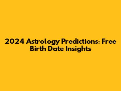 2024 Astrology Predictions: Free Birth Date Insights