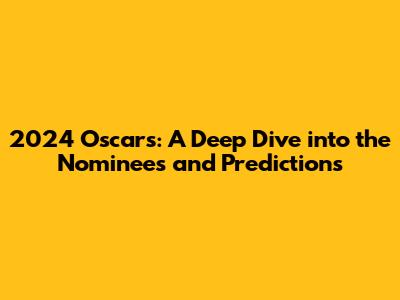 2024 Oscars: A Deep Dive into the Nominees and Predictions