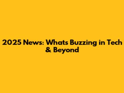 2025 News: What's Buzzing in Tech & Beyond