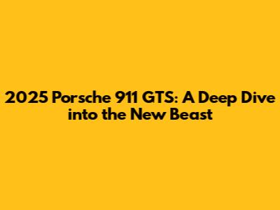 2025 Porsche 911 GTS: A Deep Dive into the New Beast