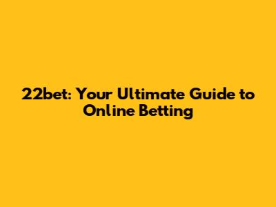 22bet: Your Ultimate Guide to Online Betting