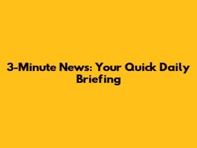 3-Minute News: Your Quick Daily Briefing