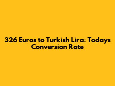 326 Euros to Turkish Lira: Today's Conversion Rate
