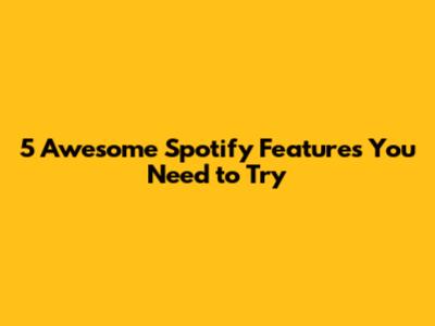 5 Awesome Spotify Features You Need to Try