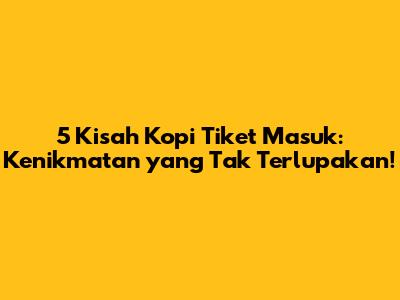 5 Kisah Kopi Tiket Masuk: Kenikmatan yang Tak Terlupakan!