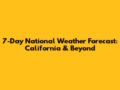 7-Day National Weather Forecast: California & Beyond
