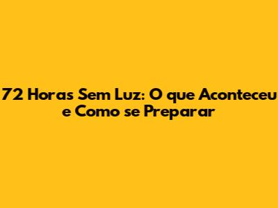 72 Horas Sem Luz: O que Aconteceu e Como se Preparar