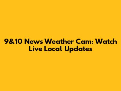 9&10 News Weather Cam: Watch Live Local Updates