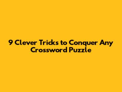 9 Clever Tricks to Conquer Any Crossword Puzzle