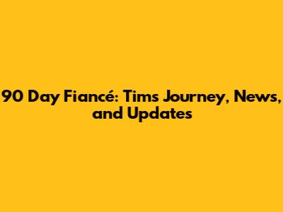 90 Day Fiancé: Tim's Journey, News, and Updates