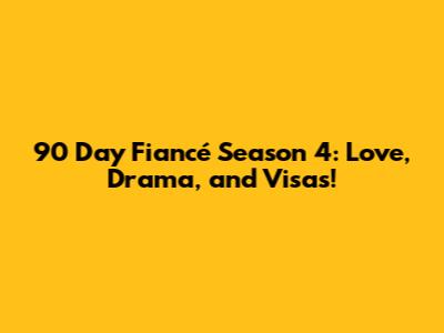 90 Day Fiancé Season 4: Love, Drama, and Visas!
