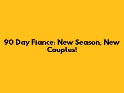 90 Day Fiance: New Season, New Couples!