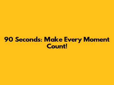 90 Seconds: Make Every Moment Count!