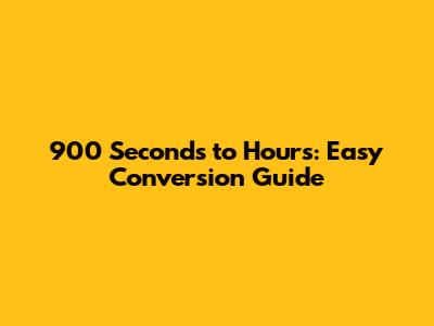 900 Seconds to Hours: Easy Conversion Guide