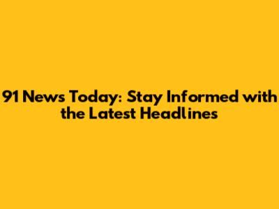 91 News Today: Stay Informed with the Latest Headlines