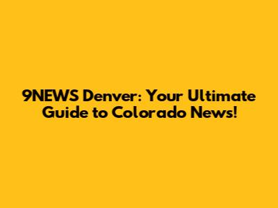 9NEWS Denver: Your Ultimate Guide to Colorado News!