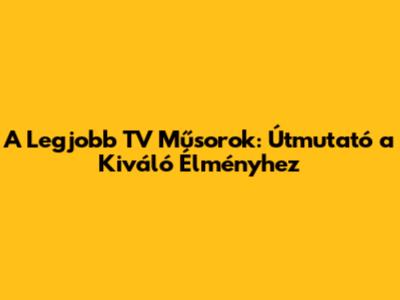 A Legjobb TV Műsorok: Útmutató a Kiváló Élményhez