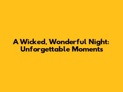 A Wicked, Wonderful Night: Unforgettable Moments