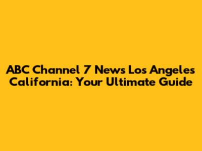 ABC Channel 7 News Los Angeles California: Your Ultimate Guide