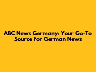 ABC News Germany: Your Go-To Source for German News